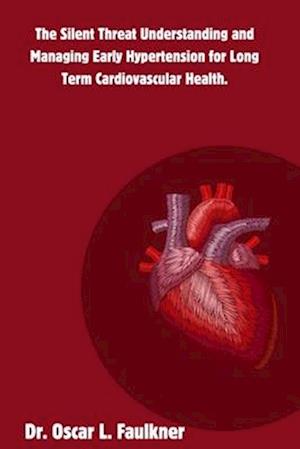 The Silent Threat Understanding and Managing Early Hypertension for Long Term Cardiovascular Health.