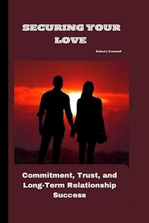 SECURING YOUR LOVE Commitment, Trust, and Long-Term Relationship Success