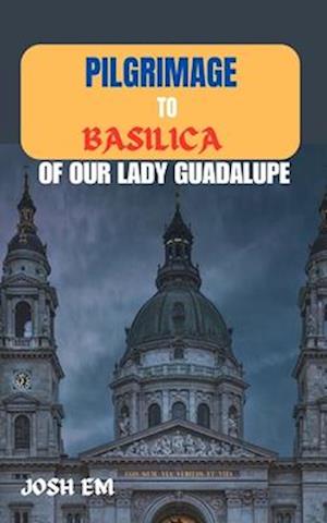 Pilgrimage to Basilica of Our Lady Guadalupe