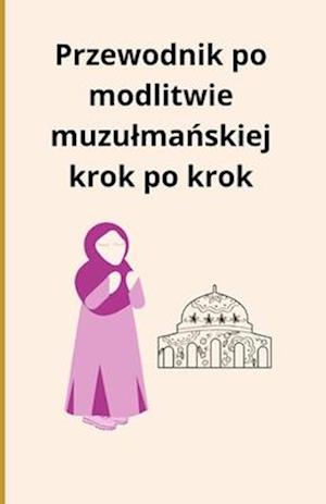 Przewodnik po modlitwie muzulma&#324;skiej krok po krok