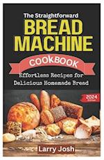 The Straightforward Bread Machine Cookbook