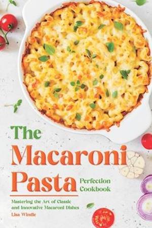 The Macaroni Pasta Perfection Cookbook