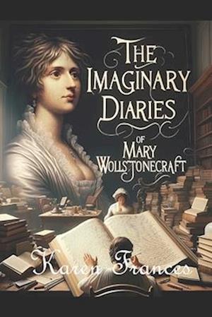 The Imaginary Diaries of Mary Wollstonecraft: in Three Volumes