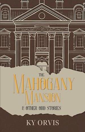 The Mahogany Mansion & Other Odd Stories