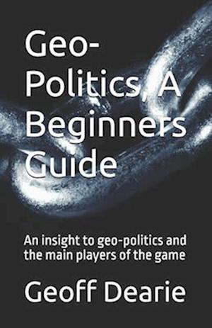 Geo-Politics, A Beginners Guide