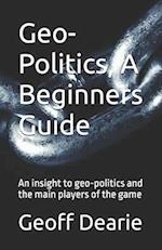 Geo-Politics, A Beginners Guide