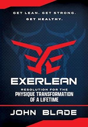 EXERLEAN: Resolution for the Physique Transformation of a Lifetime: Get Lean. Get Strong. Get Healthy.