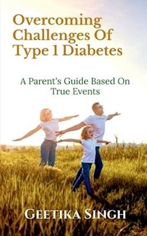 OVERCOMING CHALLENGES OF TYPE 1 DIABETES: A PARENT'S GUIDE BASED ON TRUE EVENTS