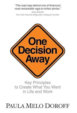 One Decision Away: Key Principles To Create What You Want in Life and Work