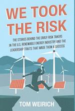 We Took the Risk: The Stories Behind the Early Risk Takers in the U.S. Renewable Energy Industry and the Leadership Traits that Made Them a Success 