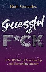 Successful as F*ck: A No BS Tale of Screwing Up and Succeeding Anyway 