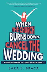 When the Church Burns Down, Cancel the Wedding: Adventures from the Other Half of Single 