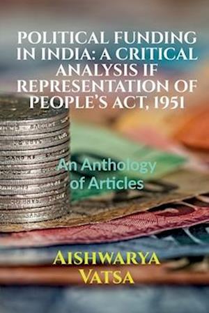 POLITICAL FUNDING IN INDIA: A CRITICAL ANALYSIS IF REPRESENTATION OF PEOPLE'S ACT, 1951 : Volume 1, Issue 4 of Brillopedia
