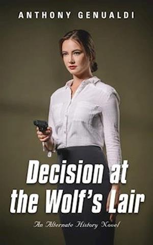 DECISION AT THE WOLF'S LAIR: An Alternate History Novel