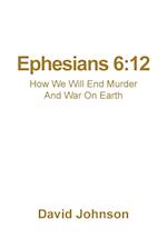 Ephesians 6:12: How We Will End Murder And War On Earth 