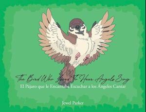 The Bird Who Loved To Hear Angels Sing: El Pajaro que le Encantaba Escuchar a los Angeles Cantar