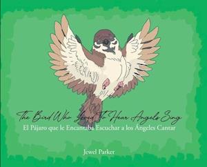 The Bird Who Loved To Hear Angels Sing: El Pajaro que le Encantaba Escuchar a los Angeles Cantar