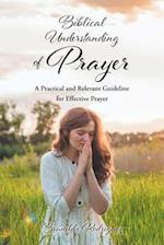 Biblical Understanding of Prayer: A Practical and Relevant Guideline for Effective Prayer 