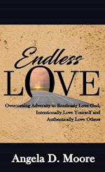 Endless Love: Overcoming Adversity to Relentlessly Love God, Intentionally Love Yourself, and Authentically Love Others 