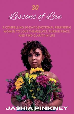 30 Lessons of Love: A Compelling 30-Day Devotional Reminding Women to Love Themselves to Love Themselves, Pursue Peace, and Find Clarity in Life