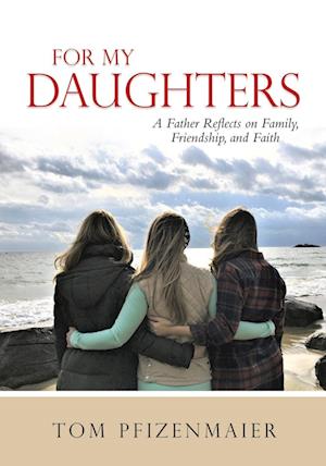 For My Daughters: A Father Reflects on Family, Friendship, and Faith