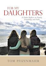 For My Daughters: A Father Reflects on Family, Friendship, and Faith 