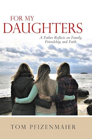 For My Daughters: A Father Reflects on Family, Friendship, and Faith