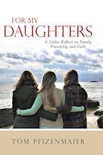 For My Daughters: A Father Reflects on Family, Friendship, and Faith 