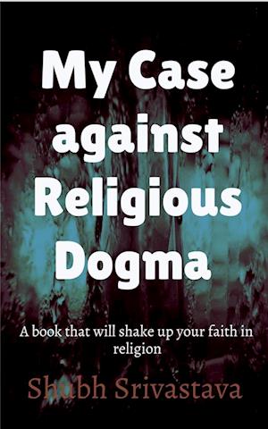 My case against Religious Dogma