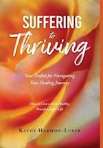 Suffering to Thriving: Your Toolkit for Navigating Your Healing Journey: How to Live a More Healthy, Peaceful, Joyful Life 