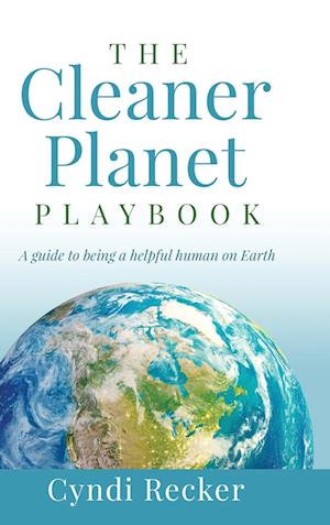 The Cleaner Planet Playbook: A guide to being a helpful human on Earth