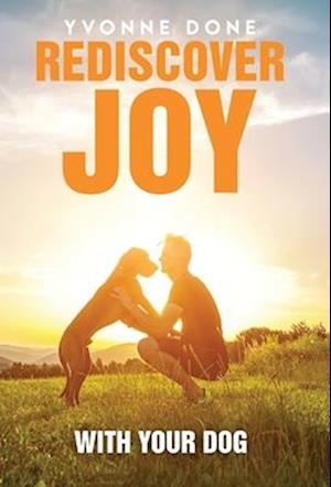 REDISCOVER JOY WITH YOUR DOG: How to Train Your Dog to Live in Harmony with Your Family