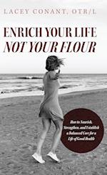 Enrich Your Life Not Your Flour: How to Nourish, Strengthen, and Establish a Balanced Core for a Life of Good Health 