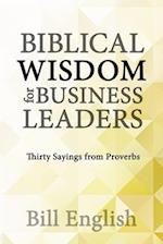 Biblical Wisdom for Business Leaders: Thirty Sayings from Proverbs 