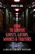 How to Survive Ghosts, Gators, Whores and Traitors: A Delia Sanchez Mystery 