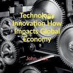 Technology Innovation How Impacts Global Economy 
