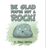 Be Glad You're Not A Rock 