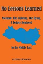 No Lessons Learned : Vietnam The Fighting, The Dying, A Legacy Replayed in the Middle East 