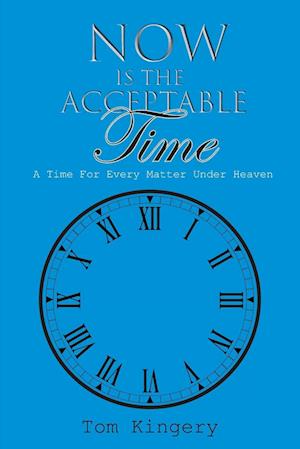 Now Is The Acceptable Time: A Time For Every Matter Under Heaven