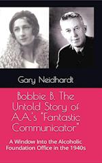 Bobbie B. The Untold Story of A.A.'s "Fantastic Communicator" 