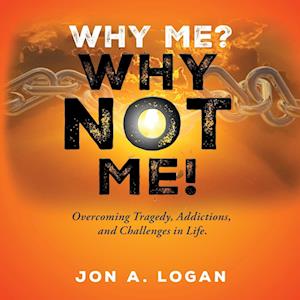 Why Me? Why Not Me! : Overcoming Tragedy, Addictions, And Challenges In Life