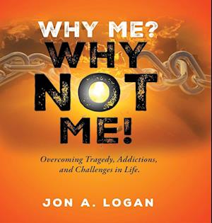 Why Me? Why Not Me! : Overcoming Tragedy, Addictions, And Challenges In Life