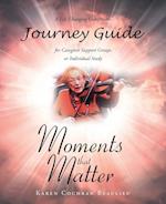 Moments that Matter; A Life Changing Companion Journey Guide for Caregiver Support Groups or Individual Study 