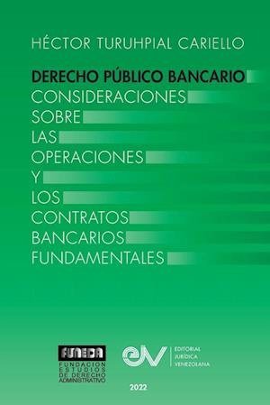 DERECHO PÚBLICO BANCARIO. Consideraciones sobre las operaciones y los contratos bancarios fundamentales