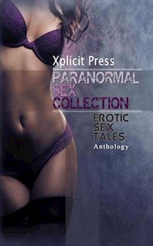 Paranormal Sex Collection Volume 1: Explicit Dirty Erotica Short Stories