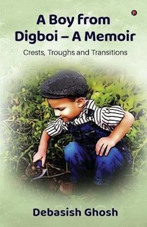 A Boy from Digboi - A Memoir : Crests, Troughs and Transitions