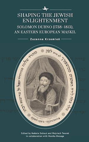 Shaping the Jewish Enlightenment: Solomon Dubno (1738-1813), an Eastern European Maskil