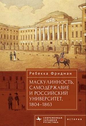 Masculinity, Autocracy and the Russian University, 1804-1863