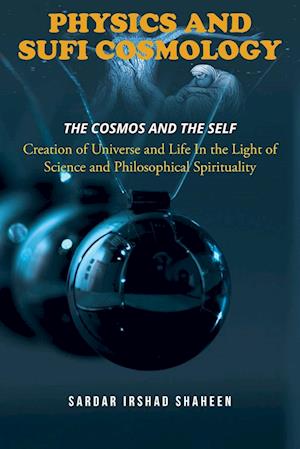 PHYSICS AND SUFI COSMOLOGY : Creation of Universe and Life In the Light of Science and Philosophical Spirituality (The Cosmos and the Self)