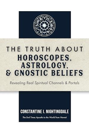 The Truth About Horoscopes, Astrology, & Gnostic Beliefs: Revealing Real Spiritual Channels & Portals